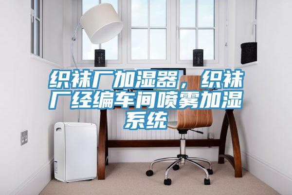 织袜厂加湿器，织袜厂经编车间喷雾加湿系统