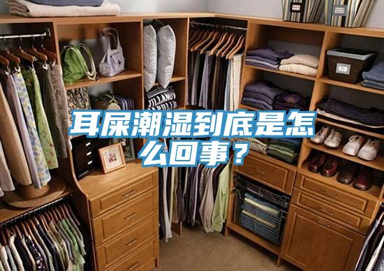 耳屎潮湿到底是怎么回事？