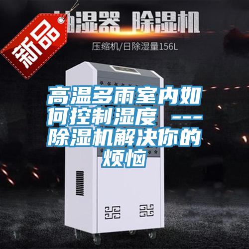 高温多雨室内如何控制湿度 ---猫咪成人官网解决你的烦恼