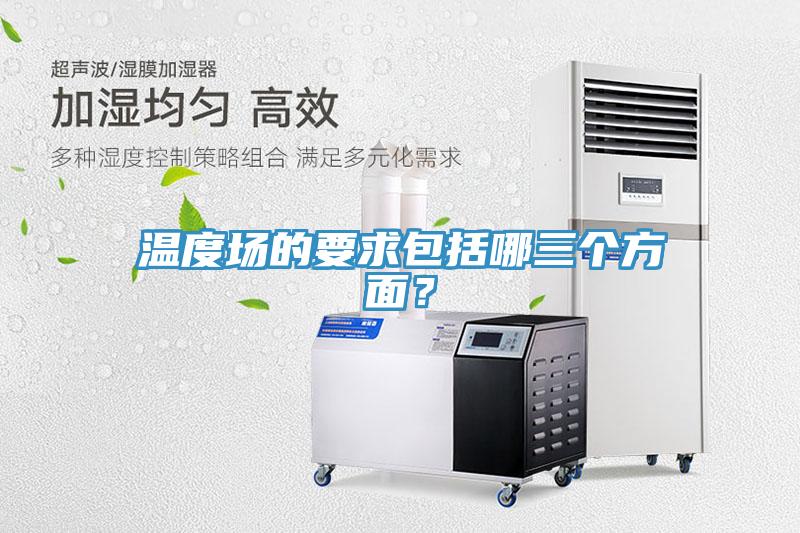 温度场的要求包括哪三个方面？