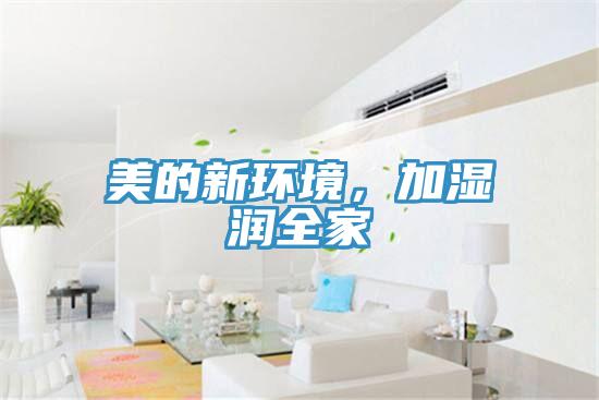 美的新环境，加湿润全家