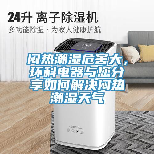闷热潮湿危害大，环科电器与您分享如何解决闷热潮湿天气
