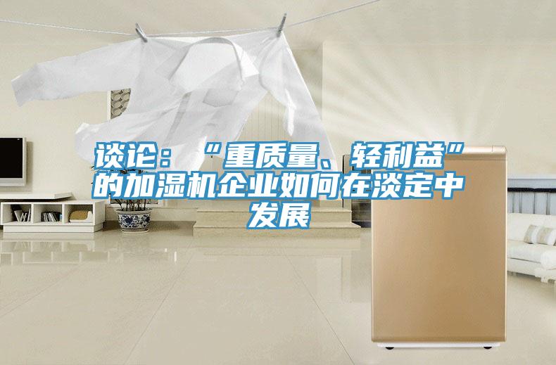谈论：“重质量、轻利益”的加湿机企业如何在淡定中发展