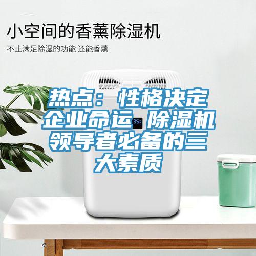 热点：性格决定企业命运 猫咪成人官网领导者必备的三大素质