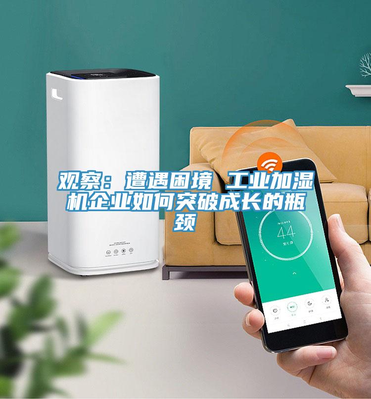 观察：遭遇困境 工业加湿机企业如何突破成长的瓶颈
