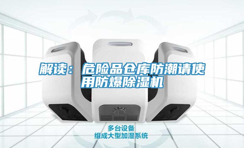 解读：危险品仓库防潮请使用防爆猫咪成人官网