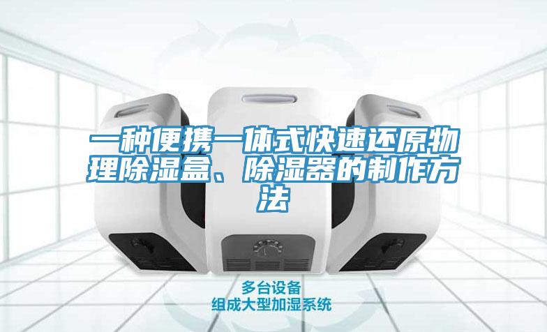 一种便携一体式快速还原物理除湿盒、除湿器的制作方法
