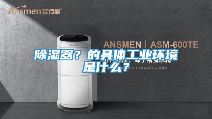 除湿器？的具体工业环境是什么？
