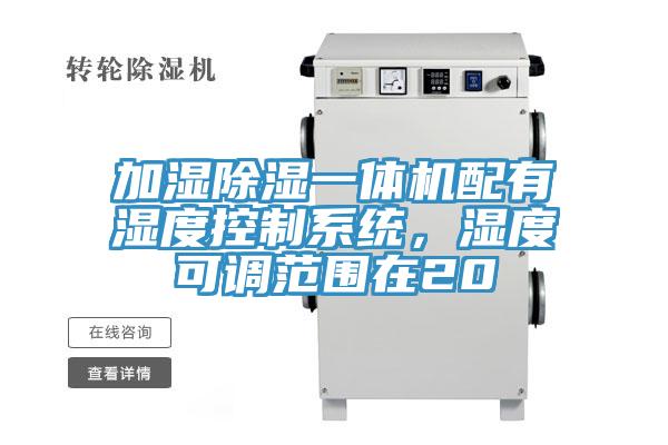 加湿除湿一体机配有湿度控制系统，湿度可调范围在20