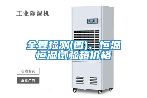 全壹检测(图)、恒温恒湿试验箱价格