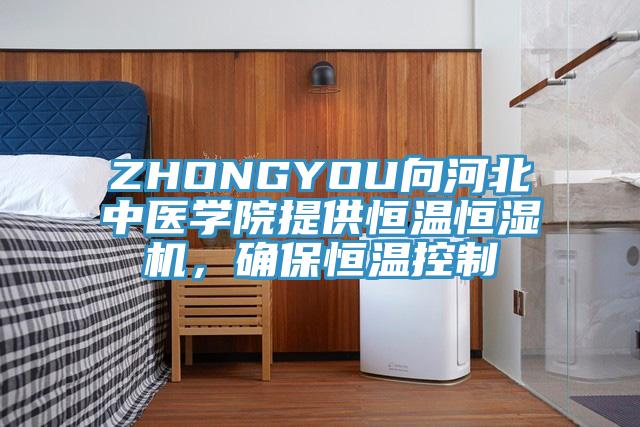 ZHONGYOU向河北中医学院提供恒温恒湿机，确保恒温控制