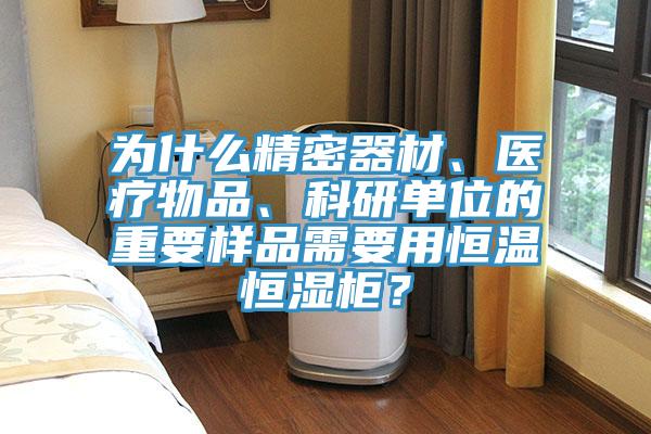 为什么精密器材、医疗物品、科研单位的重要样品需要用恒温恒湿柜？