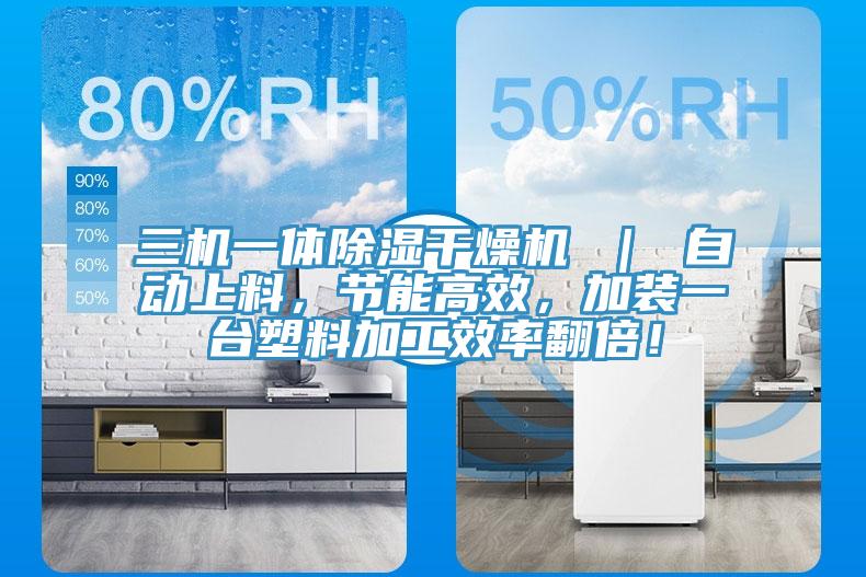 三机一体除湿干燥机 ｜ 自动上料，节能高效，加装一台塑料加工效率翻倍！