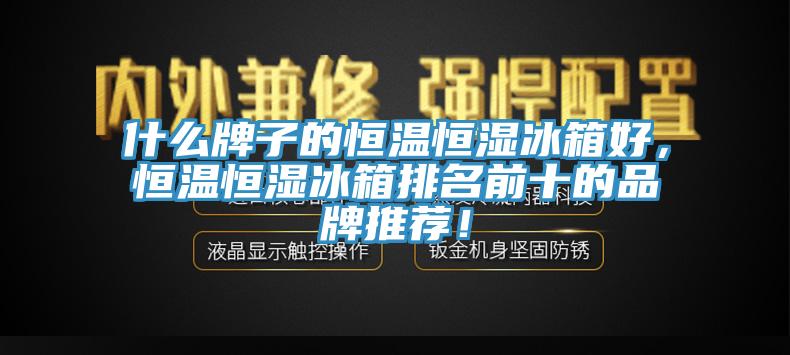 什么牌子的恒温恒湿冰箱好，恒温恒湿冰箱排名前十的品牌推荐！