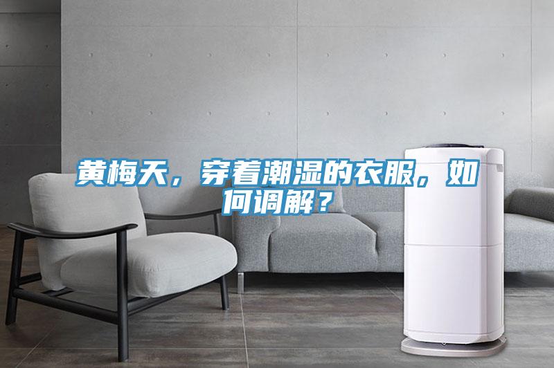 黄梅天，穿着潮湿的衣服，如何调解？