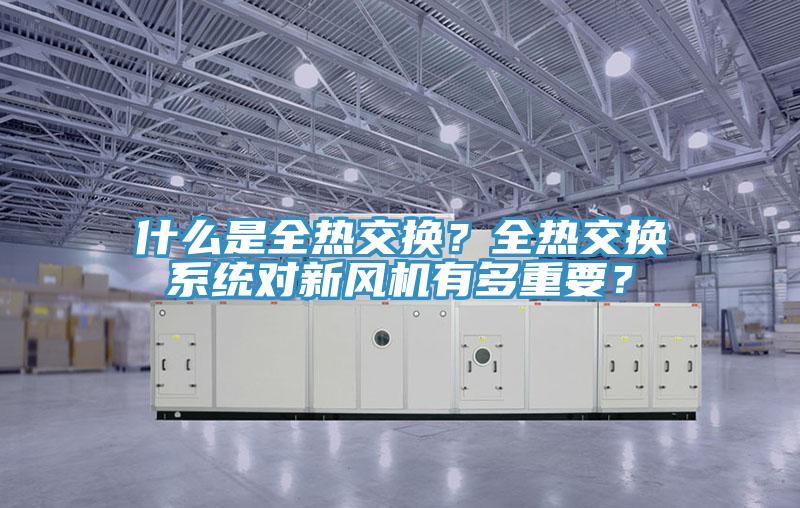 什么是全热交换？全热交换系统对新风机有多重要？