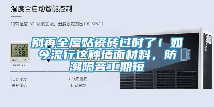 别再全屋贴瓷砖过时了！如今流行这种墙面材料，防潮隔音工期短