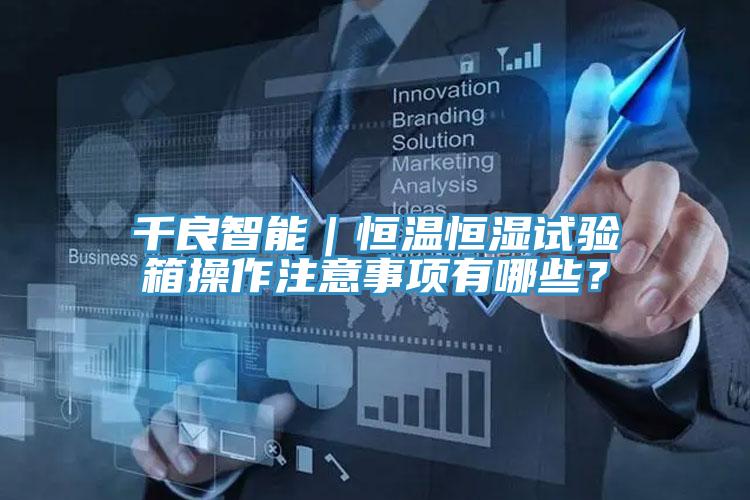 千良智能｜恒温恒湿试验箱操作注意事项有哪些？