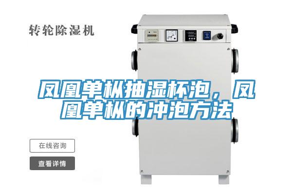 凤凰单枞抽湿杯泡，凤凰单枞的冲泡方法