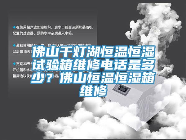 佛山千灯湖恒温恒湿试验箱维修电话是多少？佛山恒温恒湿箱维修