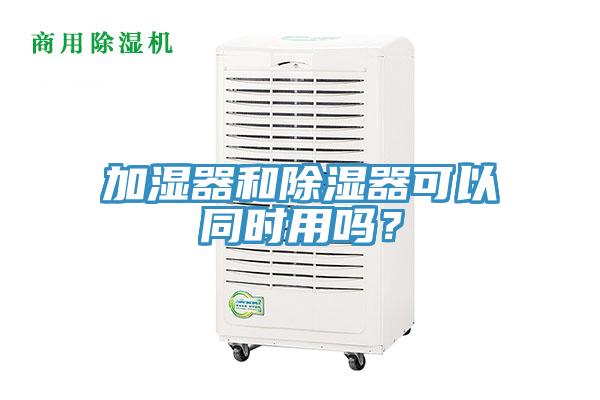 加湿器和除湿器可以同时用吗？
