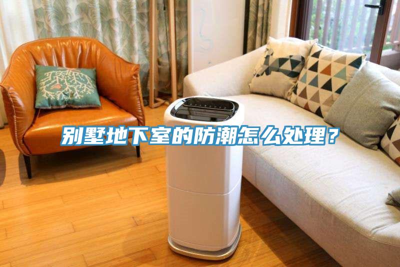 别墅地下室的防潮怎么处理？