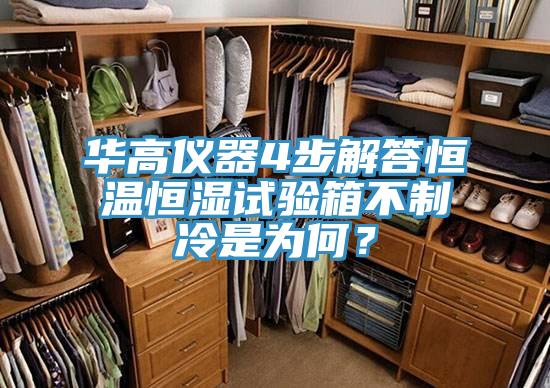 华高仪器4步解答恒温恒湿试验箱不制冷是为何？