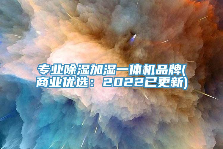 专业除湿加湿一体机品牌(商业优选：2022已更新)
