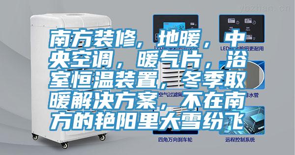 南方装修, 地暖，中央空调，暖气片，浴室恒温装置，冬季取暖解决方案，不在南方的艳阳里大雪纷飞