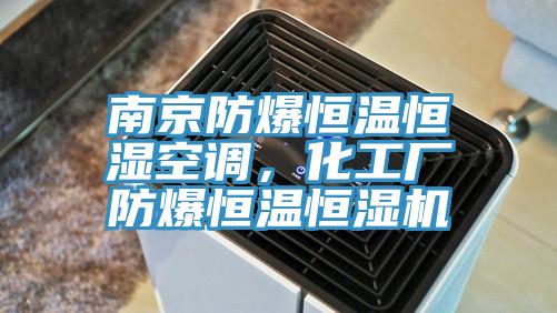 南京防爆恒温恒湿空调，化工厂防爆恒温恒湿机