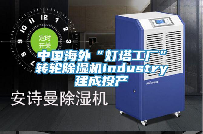 中国海外“灯塔工厂”转轮猫咪成人官网industry建成投产