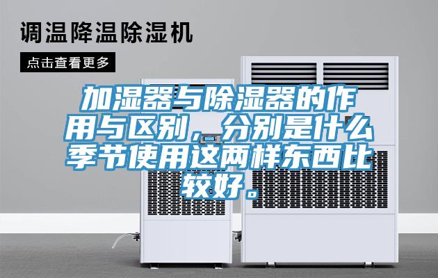 加湿器与除湿器的作用与区别，分别是什么季节使用这两样东西比较好。