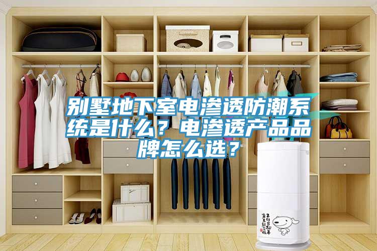 别墅地下室电渗透防潮系统是什么？电渗透产品品牌怎么选？