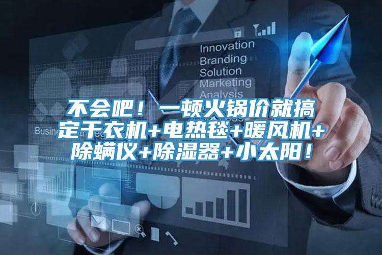 不会吧！一顿火锅价就搞定干衣机+电热毯+暖风机+除螨仪+除湿器+小太阳！