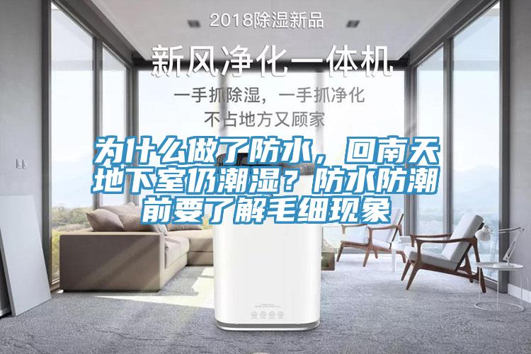 为什么做了防水，回南天地下室仍潮湿？防水防潮前要了解毛细现象