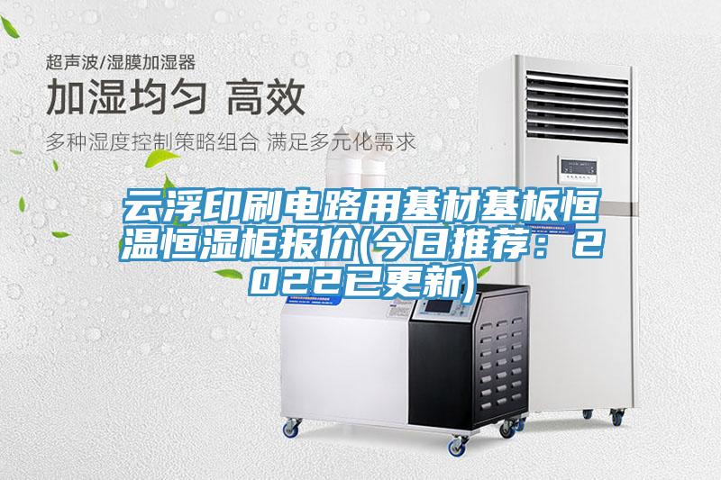 云浮印刷电路用基材基板恒温恒湿柜报价(今日推荐：2022已更新)