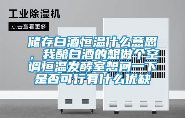 储存白酒恒温什么意思，我酿白酒的想做个空调恒温发酵室想问一下是否可行有什么优缺