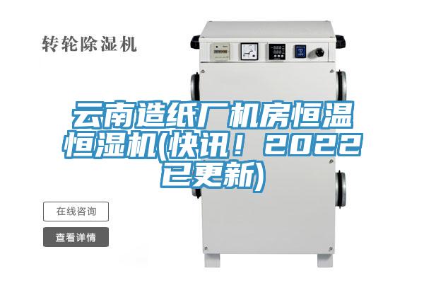 云南造纸厂机房恒温恒湿机(快讯！2022已更新)