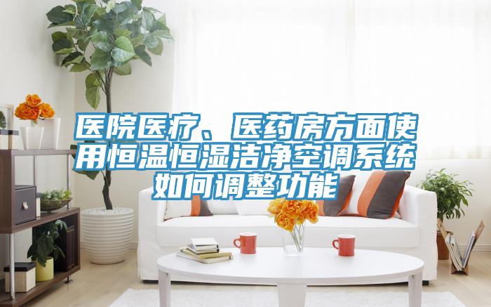 医院医疗、医药房方面使用恒温恒湿洁净空调系统如何调整功能