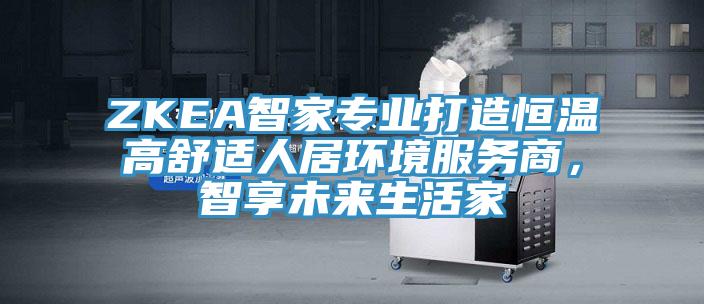 ZKEA智家专业打造恒温高舒适人居环境服务商，智享未来生活家