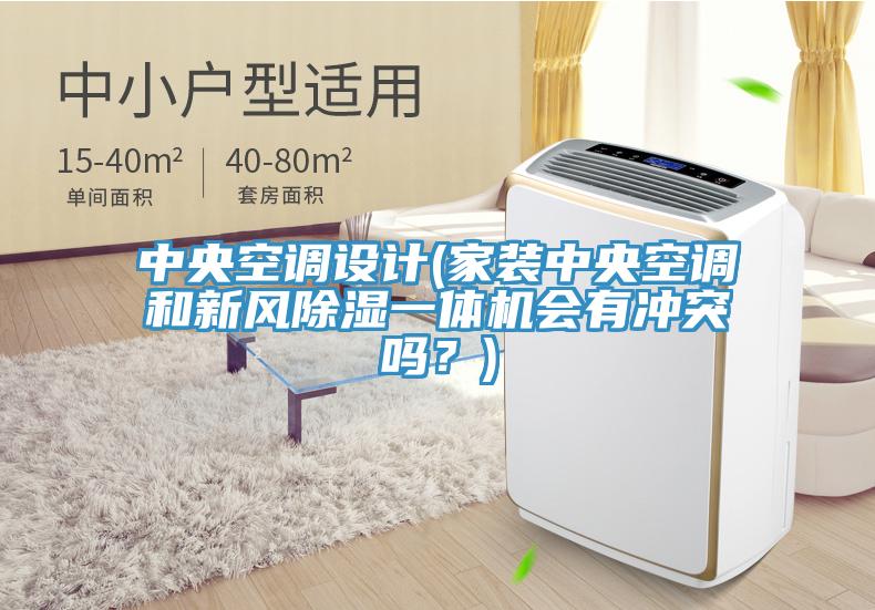 中央空调设计(家装中央空调和新风除湿一体机会有冲突吗？)