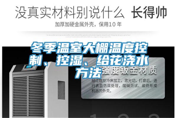冬季温室大棚温度控制、控湿、给花浇水方法