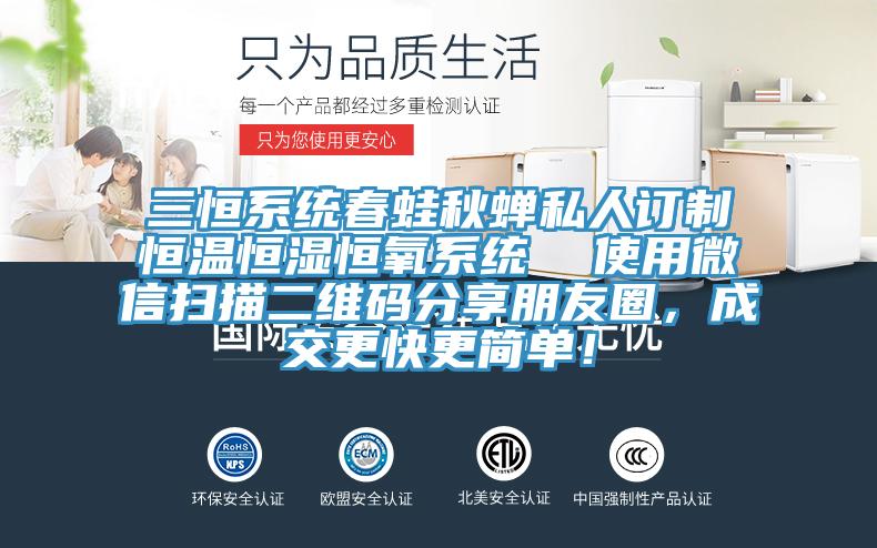 三恒系统春蛙秋蝉私人订制恒温恒湿恒氧系统  使用微信扫描二维码分享朋友圈，成交更快更简单！