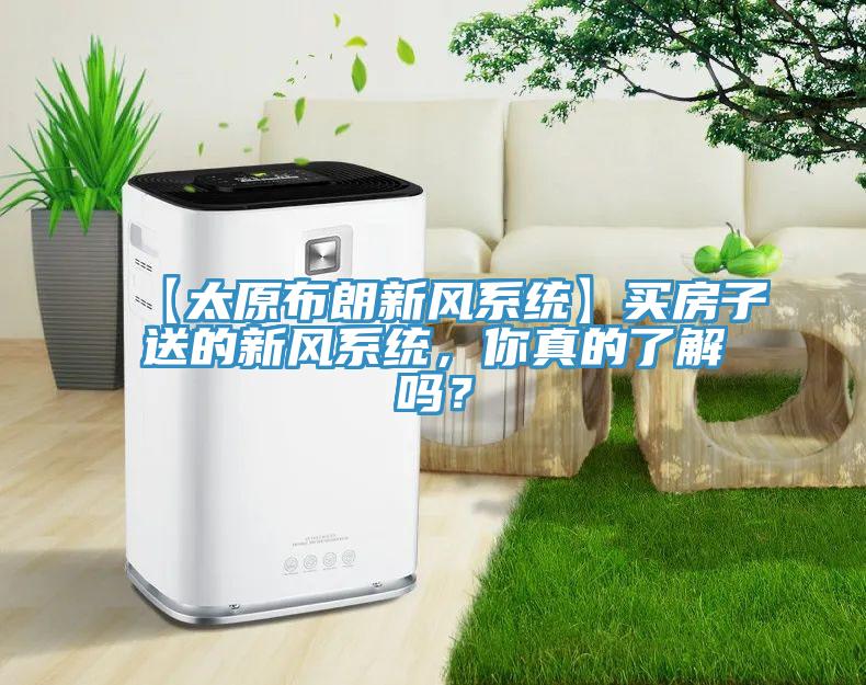 【太原布朗新风系统】买房子送的新风系统，你真的了解吗？