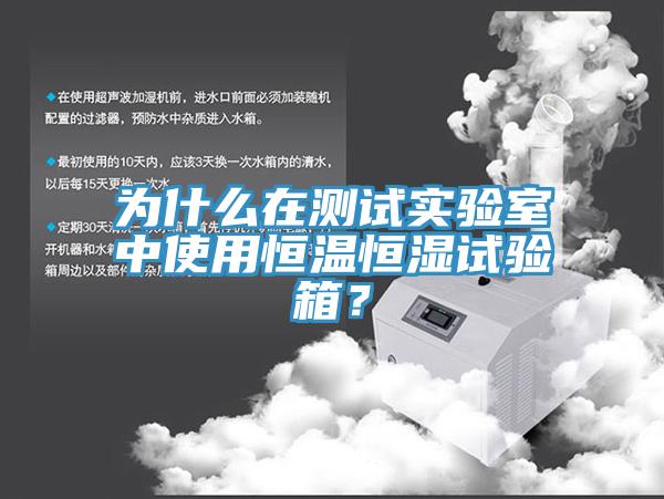 为什么在测试实验室中使用恒温恒湿试验箱？