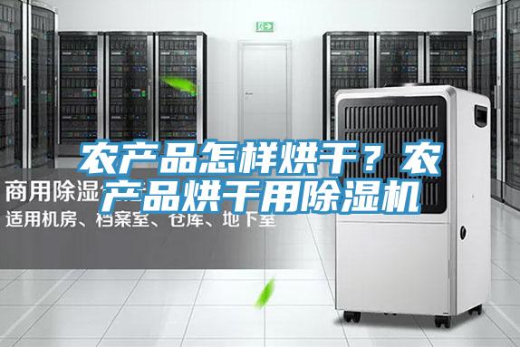 农产品怎样烘干？农产品烘干用猫咪成人官网