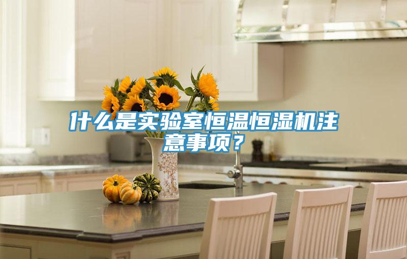 什么是实验室恒温恒湿机注意事项？
