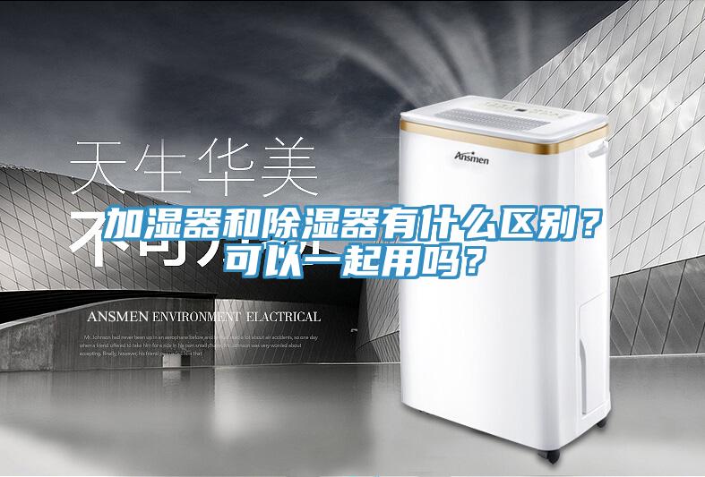 加湿器和除湿器有什么区别？可以一起用吗？