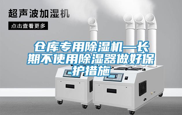 仓库专用猫咪成人官网—长期不使用除湿器做好保护措施