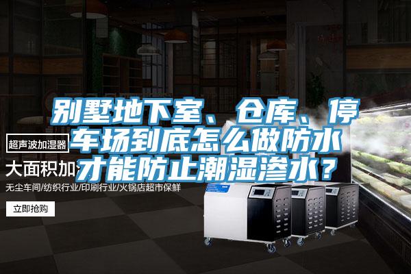 别墅地下室、仓库、停车场到底怎么做防水才能防止潮湿渗水？